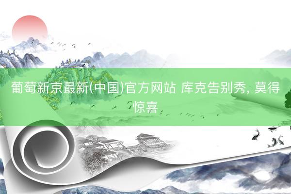 葡萄新京最新(中国)官方网站 库克告别秀， 莫得惊喜
