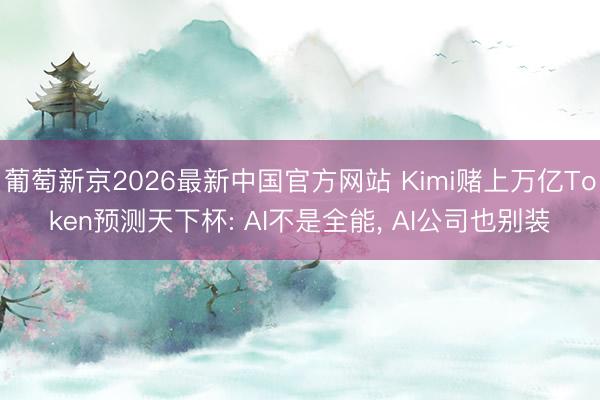 葡萄新京2026最新中国官方网站 Kimi赌上万亿Token预测天下杯: AI不是全能， AI公司也别装