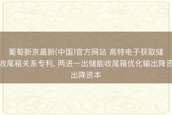 葡萄新京最新(中国)官方网站 高特电子获取储能收尾箱关系专利， 两进一出储能收尾箱优化输出降资本