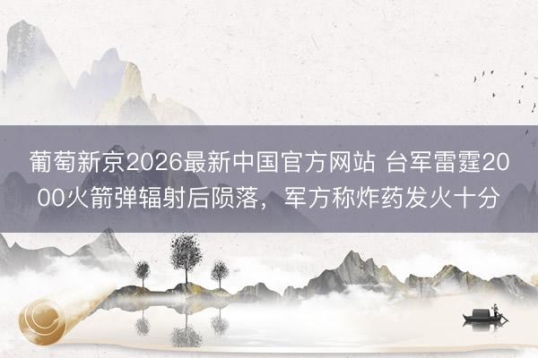 葡萄新京2026最新中国官方网站 台军雷霆2000火箭弹辐射后陨落，军方称炸药发火十分