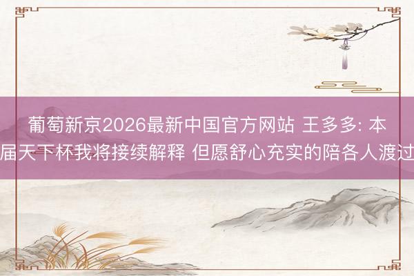 葡萄新京2026最新中国官方网站 王多多: 本届天下杯我将接续解释 但愿舒心充实的陪各人渡过
