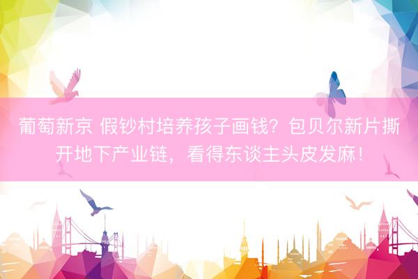 葡萄新京 假钞村培养孩子画钱？包贝尔新片撕开地下产业链，看得东谈主头皮发麻！