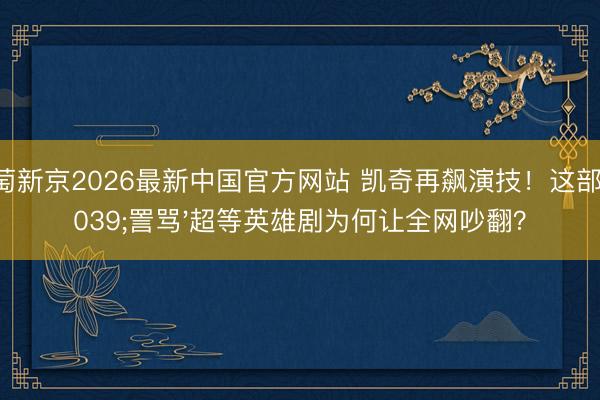 葡萄新京2026最新中国官方网站 凯奇再飙演技!这部'詈骂'超等英雄剧为何让全网吵翻?