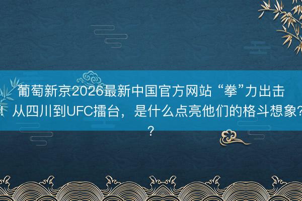 葡萄新京2026最新中国官方网站 “拳”力出击!从四川到UFC擂台,是什么点亮他们的格斗想象?