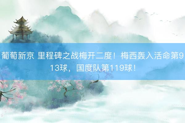 葡萄新京 里程碑之战梅开二度！梅西轰入活命第913球，国度队第119球！